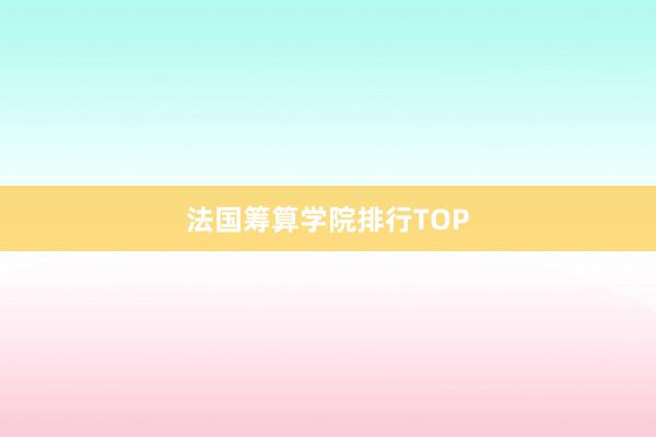 法国筹算学院排行TOP