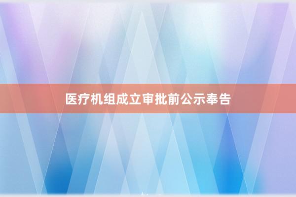 医疗机组成立审批前公示奉告